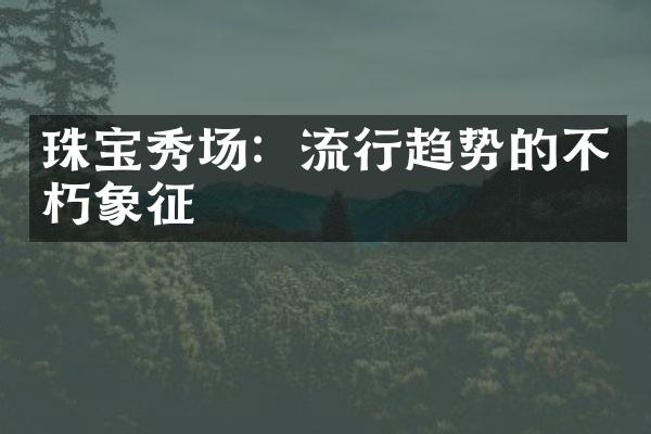 珠宝秀场：流行趋势的不朽象征