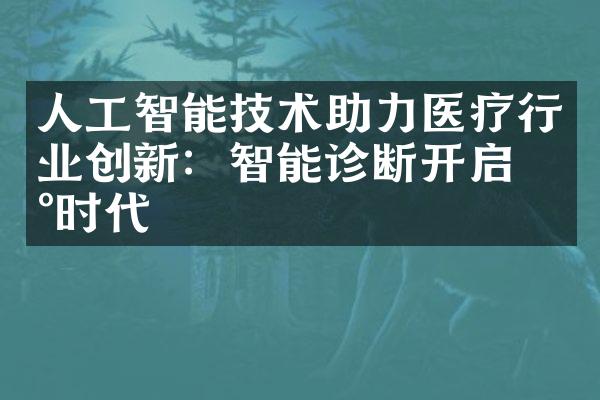 人工智能技术助力医疗行业创新：智能诊断开启新时代