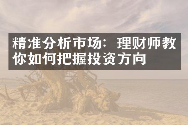 精准分析市场：理财师教你如何把握投资方向