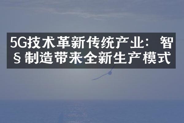 5G技术革新传统产业：智慧制造带来全新生产模式