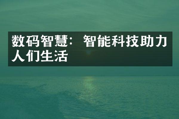 数码智慧：智能科技助力人们生活