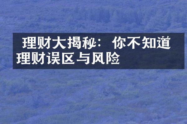  理财大揭秘：你不知道的理财误区与风险