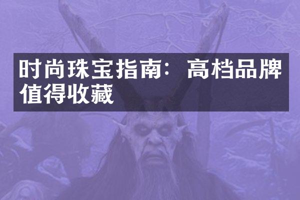 时尚珠宝指南：高档品牌值得收藏