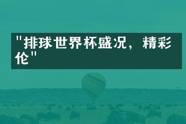 "排球世界杯盛况，精彩绝伦"