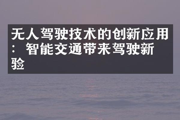 无人驾驶技术的创新应用：智能交通带来驾驶新体验