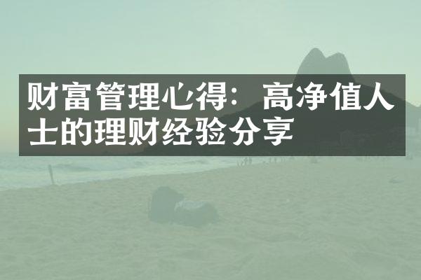 财富管理心得：高净值人士的理财经验分享