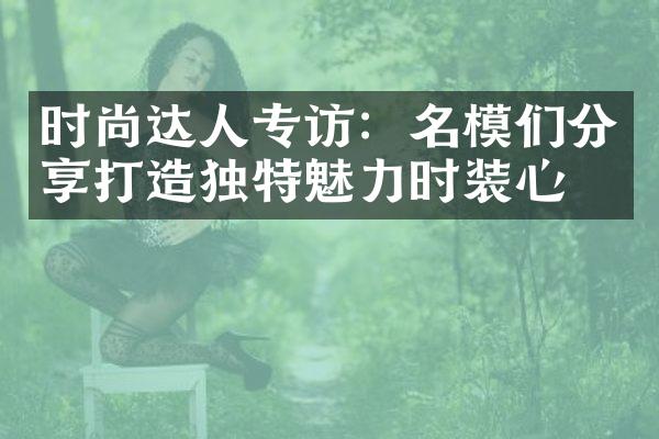 时尚达人专访：名模们分享打造独特魅力时装心得