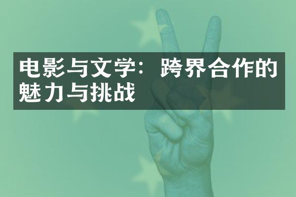 电影与文学：跨界合作的魅力与挑战