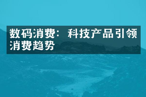 数码消费：科技产品引领消费趋势