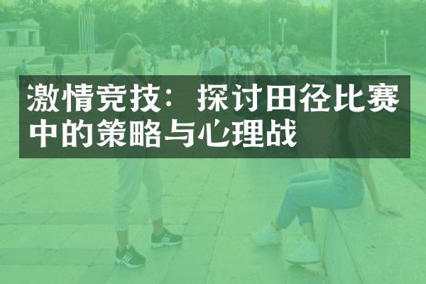 激情竞技：探讨田径比赛中的策略与心理战