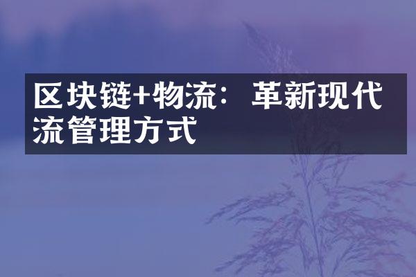 区块链+物流：革新现代物流管理方式