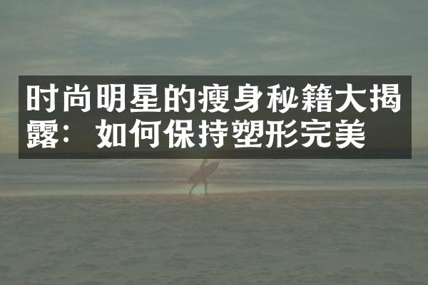 时尚明星的秘籍揭露：如何保持塑形完美