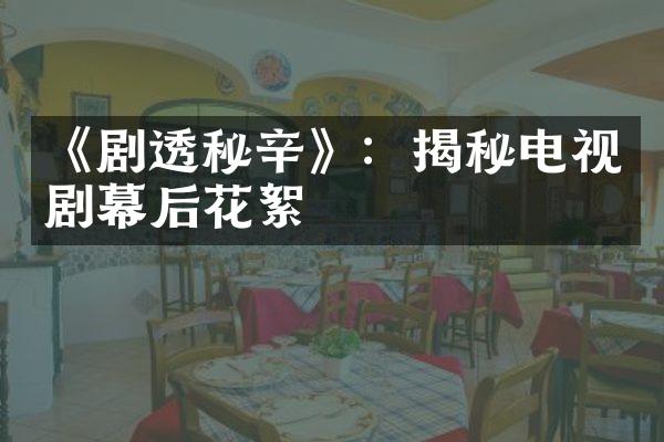 《剧透秘辛》：揭秘电视剧幕后花絮