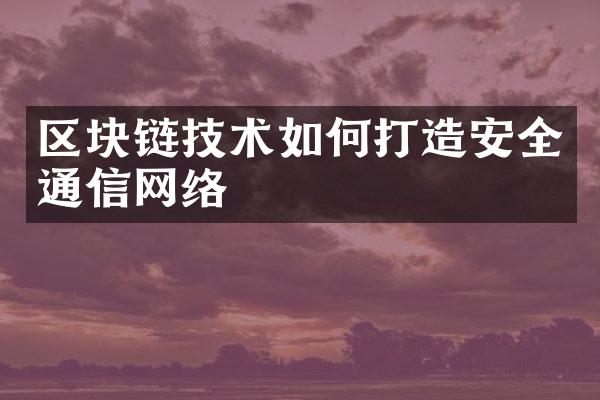 区块链技术如何打造安全通信网络