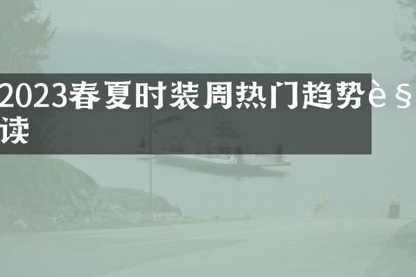 2023春夏时装周热门趋势解读