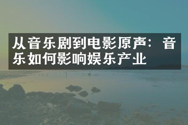 从音乐剧到电影原声：音乐如何影响娱乐产业