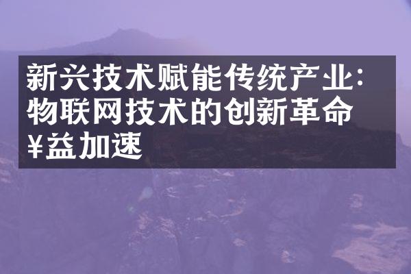 新兴技术赋能传统产业：物联网技术的创新革命日益加速