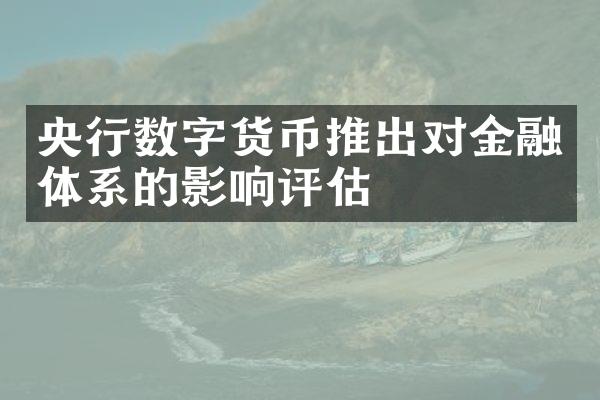 央行数字货币推出对金融体系的影响评估