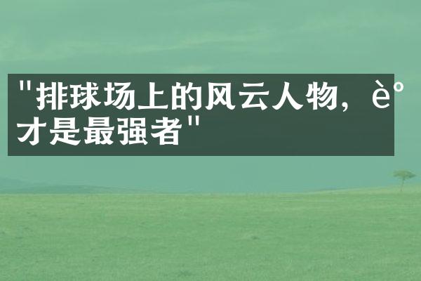 "排球场上的风云人物，谁才是最强者"