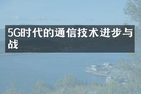 5G时代的通信技术进步与挑战