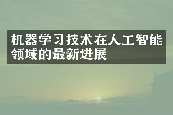 机器学习技术在人工智能领域的最新进展