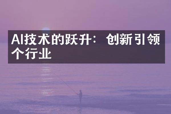 AI技术的跃升：创新引领每个行业