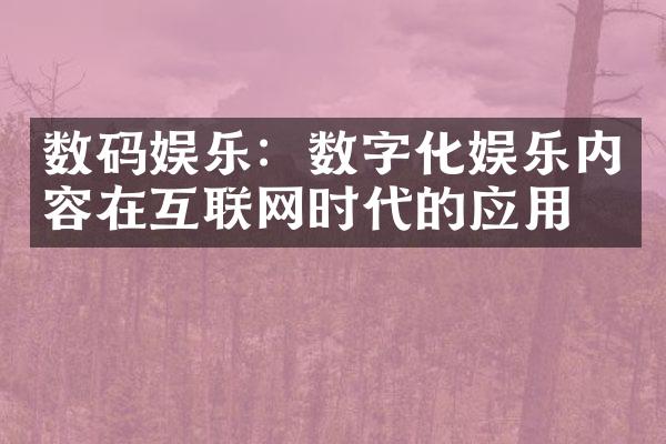 数码娱乐：数字化娱乐内容在互联网时代的应用