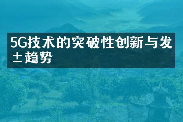 5G技术的突破性创新与发展趋势