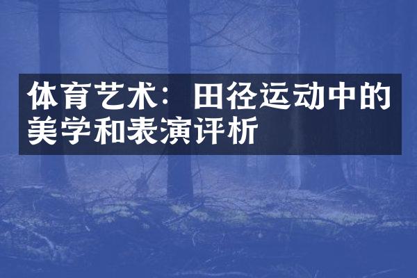 体育艺术：田径运动中的美学和表演评析