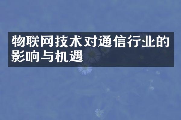 物联网技术对通信行业的影响与机遇