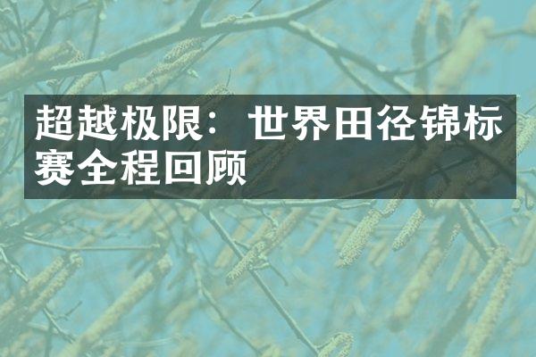 超越极限：世界田径锦标赛全程回顾