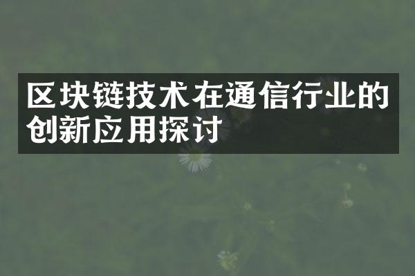 区块链技术在通信行业的创新应用探讨