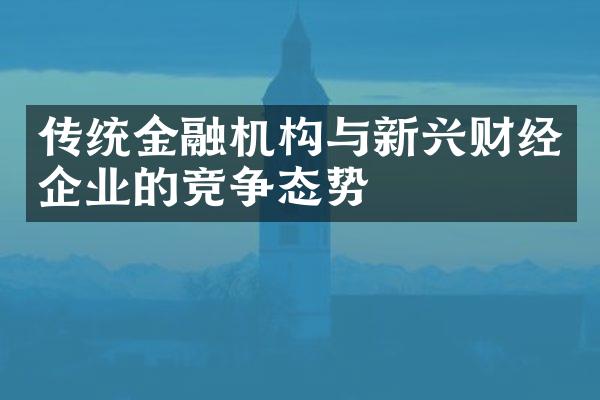 传统金融机构与新兴财经企业的竞争态势