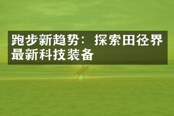 跑步新趋势：探索田径界最新科技装备