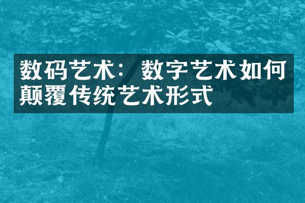 数码艺术：数字艺术如何颠覆传统艺术形式