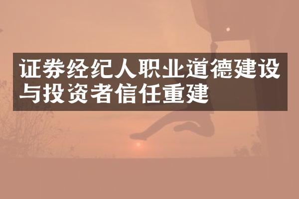 证券经纪人职业道德建设与投资者信任重建