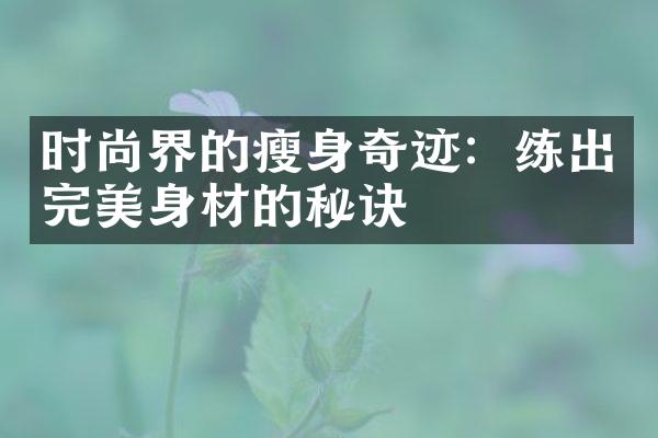 时尚界的瘦身奇迹：练出完美身材的秘诀