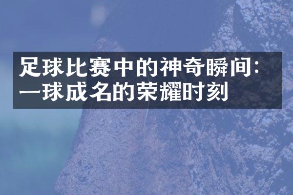 足球比赛中的神奇瞬间：一球成名的荣耀时刻