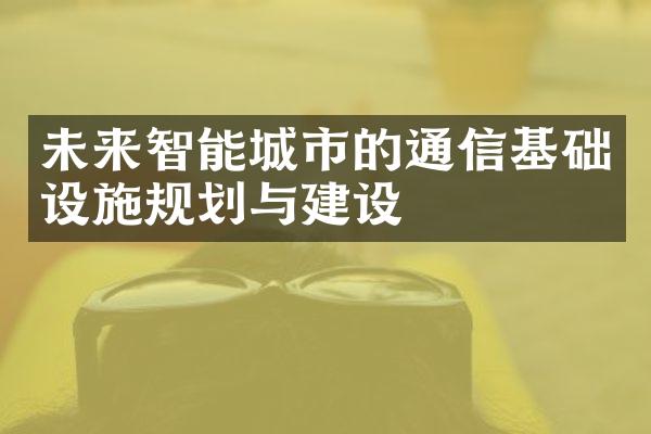 未来智能城市的通信基础设施规划与建设