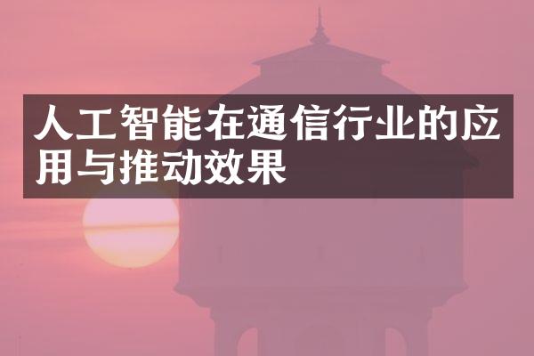 人工智能在通信行业的应用与推动效果