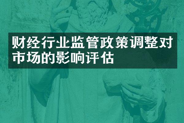 财经行业监管政策调整对市场的影响评估