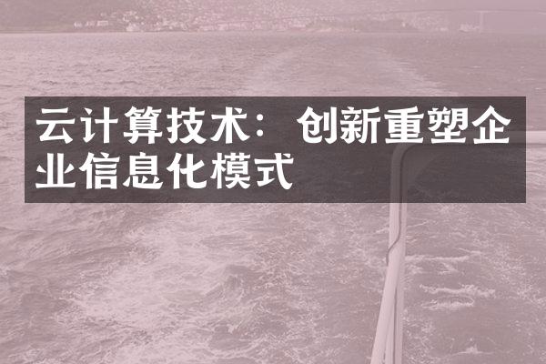 云计算技术：创新重塑企业信息化模式