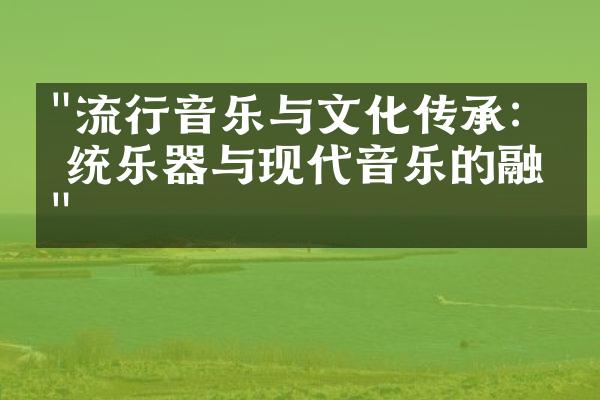 "流行音乐与文化传承：传统乐器与现代音乐的融合"