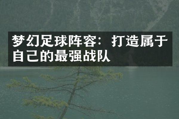 梦幻足球阵容：打造属于自己的最强战队