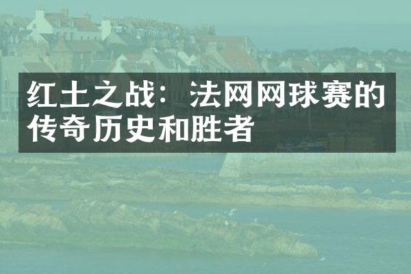 红土之战：法网网球赛的传奇历史和胜者