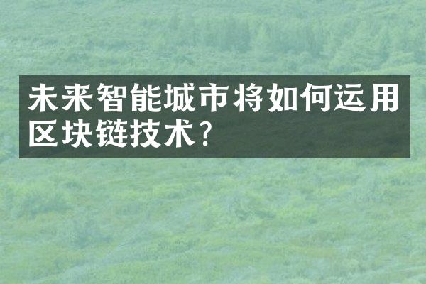 未来智能城市将如何运用区块链技术？