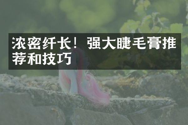 浓密纤长！强大睫毛膏推荐和技巧