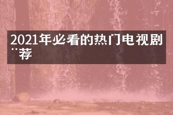 2021年必看的热门电视剧推荐