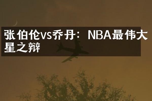 张伯伦vs乔丹：NBA最伟大球星之辩