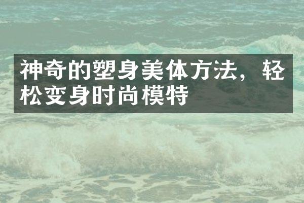 神奇的塑身美体方法，轻松变身时尚模特